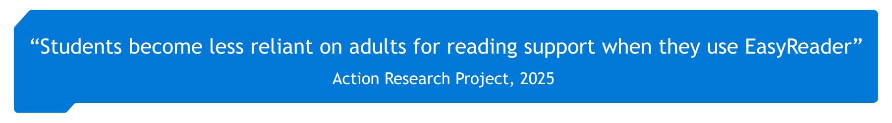 "Students become less reliant on adults for reading support when they use EasyReader" Action Research Project 2025